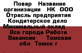 Повар › Название организации ­ НК, ООО › Отрасль предприятия ­ Кондитерское дело › Минимальный оклад ­ 1 - Все города Работа » Вакансии   . Томская обл.,Томск г.